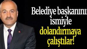 Belediye başkanının ismiyle dolandırmaya çalıştılar!